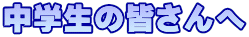 中学生の皆さんへ
